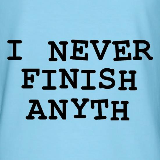 I Never Finish Anyth t shirt